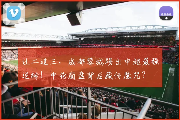 让二追三，成都蓉城踢出中超最强逆转！申花崩盘背后藏何魔咒？