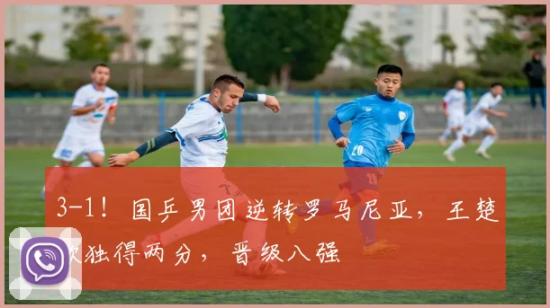 3-1！国乒男团逆转罗马尼亚，王楚钦独得两分，晋级八强